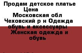 Продам детское платье › Цена ­ 2 000 - Московская обл., Чеховский р-н Одежда, обувь и аксессуары » Женская одежда и обувь   